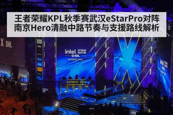 王者荣耀KPL秋季赛武汉eStarPro对阵南京Hero清融中路节奏与支援路线解析