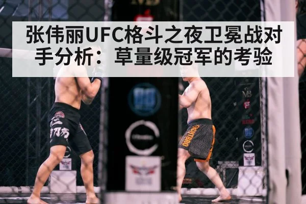 张伟丽UFC格斗之夜卫冕战对手分析：草量级冠军的考验
