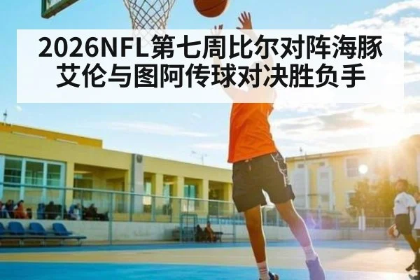 2026NFL第七周比尔对阵海豚 艾伦与图阿传球对决胜负手