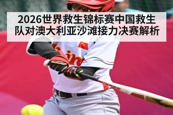 2026世界救生锦标赛中国救生队对澳大利亚沙滩接力决赛解析